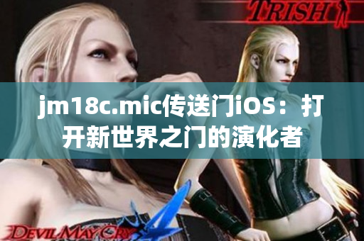 jm18c.mic传送门iOS：打开新世界之门的演化者