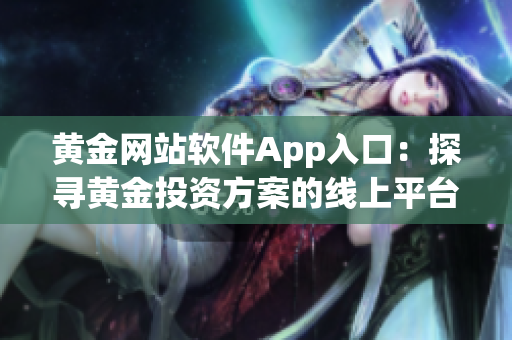 黄金网站软件App入口：探寻黄金投资方案的线上平台