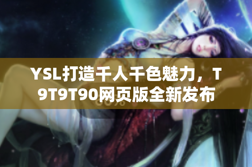 YSL打造千人千色魅力，T9T9T90网页版全新发布