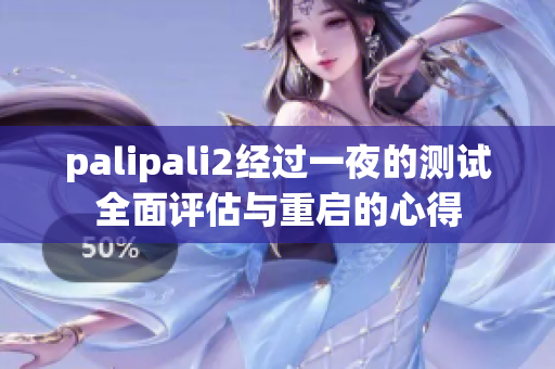 palipali2经过一夜的测试全面评估与重启的心得