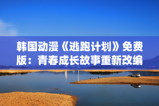 韩国动漫《逃跑计划》免费版：青春成长故事重新改编(1)