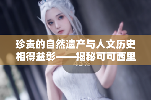 珍贵的自然遗产与人文历史相得益彰——揭秘可可西里的文化魅力