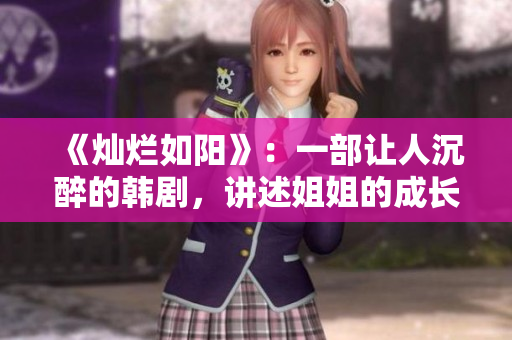 《灿烂如阳》：一部让人沉醉的韩剧，讲述姐姐的成长与爱情。