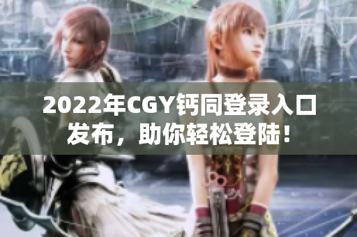 2022年CGY钙同登录入口发布，助你轻松登陆！