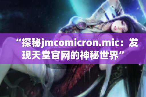 “探秘jmcomicron.mic：发现天堂官网的神秘世界”