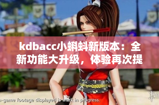 kdbacc小蝌蚪新版本：全新功能大升级，体验再次提升
