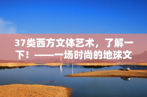 37类西方文体艺术，了解一下！——一场时尚的地球文化穿越之旅