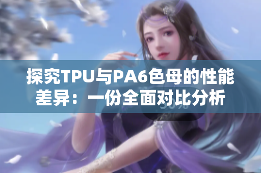 探究TPU与PA6色母的性能差异：一份全面对比分析