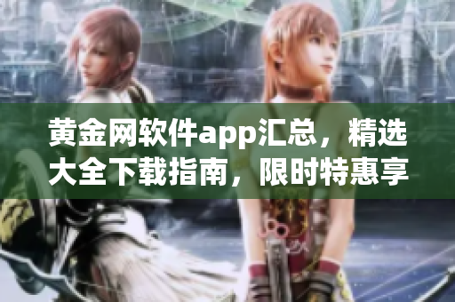 黄金网软件app汇总，精选大全下载指南，限时特惠享不停