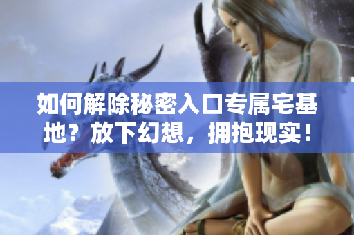 如何解除秘密入口专属宅基地？放下幻想，拥抱现实！