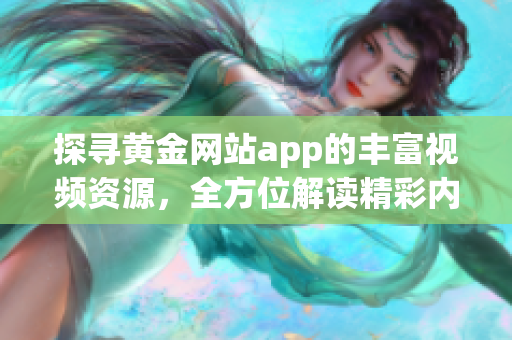 探寻黄金网站app的丰富视频资源，全方位解读精彩内容