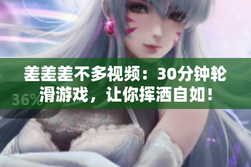 差差差不多视频：30分钟轮滑游戏，让你挥洒自如！