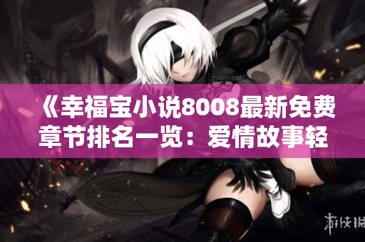 《幸福宝小说8008最新免费章节排名一览：爱情故事轻松享受！》