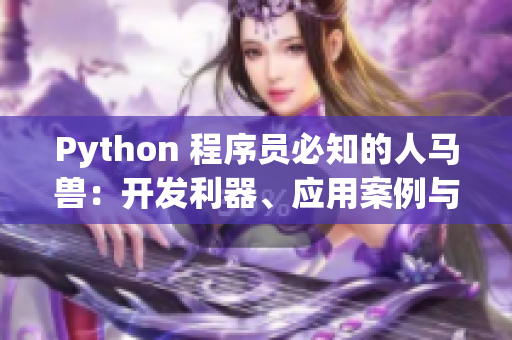 Python 程序员必知的人马兽：开发利器、应用案例与前景展望 61字