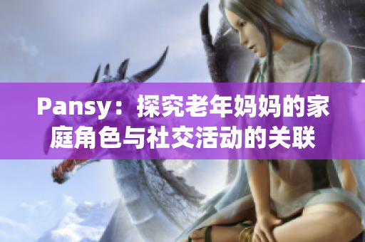 Pansy：探究老年妈妈的家庭角色与社交活动的关联