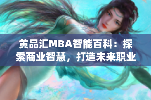 黄品汇MBA智能百科：探索商业智慧，打造未来职业发展指南(1)