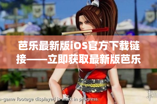 芭乐最新版iOS官方下载链接——立即获取最新版芭乐iOS应用(1)