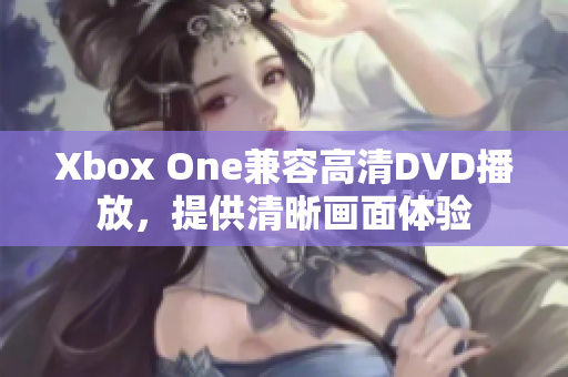 Xbox One兼容高清DVD播放，提供清晰画面体验