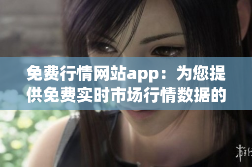 免费行情网站app：为您提供免费实时市场行情数据的应用