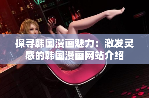 探寻韩国漫画魅力：激发灵感的韩国漫画网站介绍