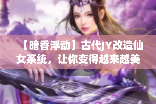 【暗香浮动】古代JY改造仙女系统，让你变得越来越美丽