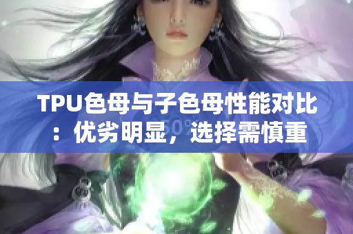 TPU色母与子色母性能对比：优劣明显，选择需慎重