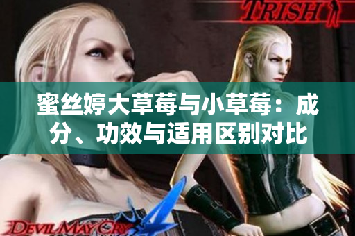 蜜丝婷大草莓与小草莓：成分、功效与适用区别对比
