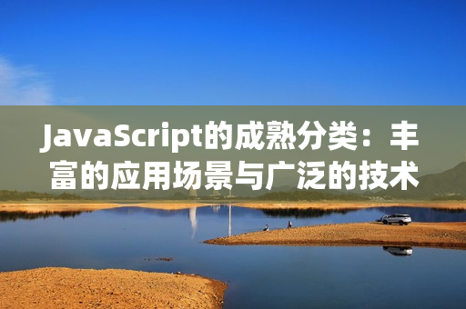 JavaScript的成熟分类：丰富的应用场景与广泛的技术支持