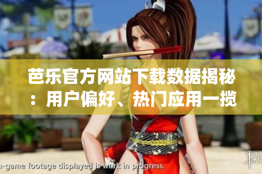芭乐官方网站下载数据揭秘：用户偏好、热门应用一揽无余！(1)