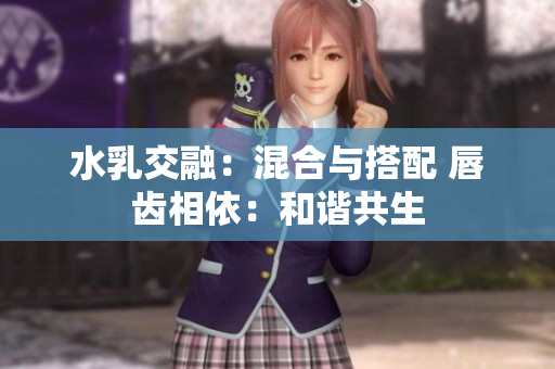 水乳交融：混合与搭配 唇齿相依：和谐共生
