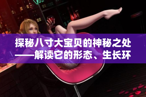 探秘八寸大宝贝的神秘之处——解读它的形态、生长环境和营养价值