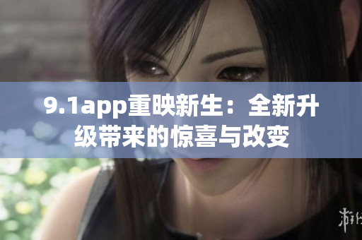 9.1app重映新生：全新升级带来的惊喜与改变