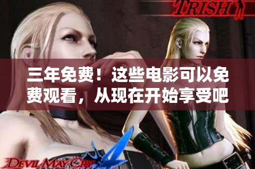 三年免费！这些电影可以免费观看，从现在开始享受吧
