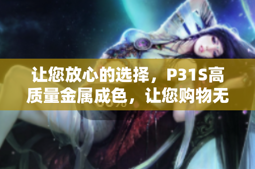 让您放心的选择，P31S高质量金属成色，让您购物无忧
