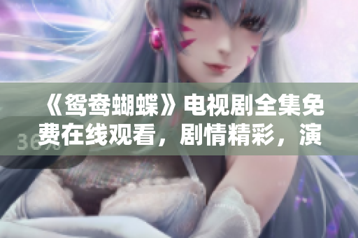《鸳鸯蝴蝶》电视剧全集免费在线观看，剧情精彩，演员演技在线！