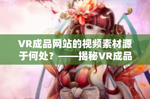 VR成品网站的视频素材源于何处？——揭秘VR成品网站的视频素材来源