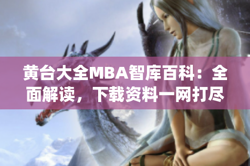 黄台大全MBA智库百科：全面解读，下载资料一网打尽(1)