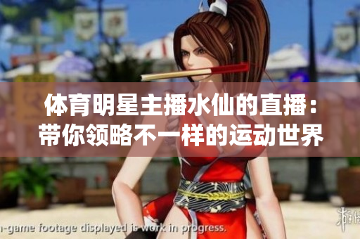 体育明星主播水仙的直播：带你领略不一样的运动世界！