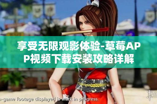享受无限观影体验-草莓APP视频下载安装攻略详解
