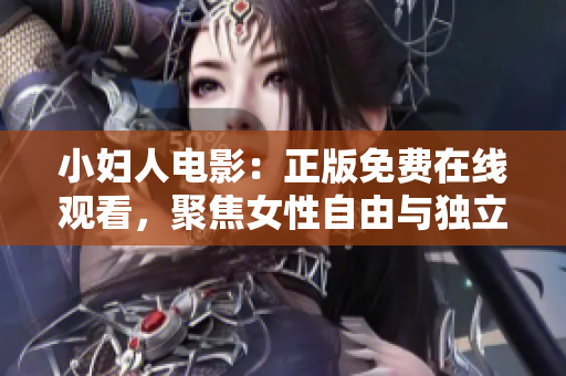 小妇人电影：正版免费在线观看，聚焦女性自由与独立的真实故事