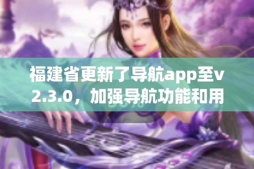 福建省更新了导航app至v2.3.0，加强导航功能和用户体验(1)