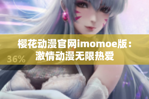 樱花动漫官网imomoe版：激情动漫无限热爱