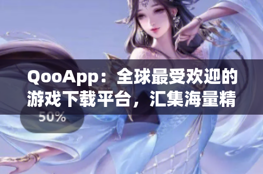 QooApp：全球最受欢迎的游戏下载平台，汇集海量精彩游戏