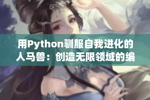 用Python驯服自我进化的人马兽：创造无限领域的编程奇迹