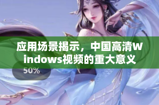 应用场景揭示，中国高清Windows视频的重大意义