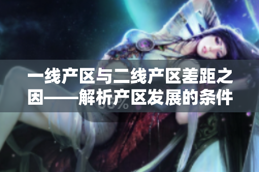 一线产区与二线产区差距之因——解析产区发展的条件与因素