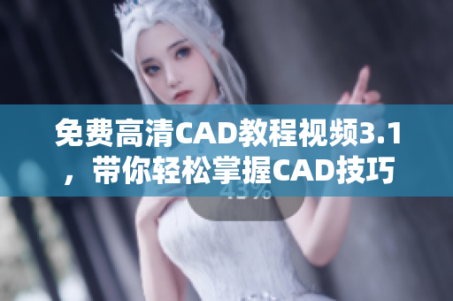 免费高清CAD教程视频3.1，带你轻松掌握CAD技巧