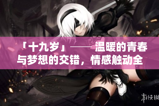 「十九岁」── 温暖的青春与梦想的交错，情感触动全场！粤语版