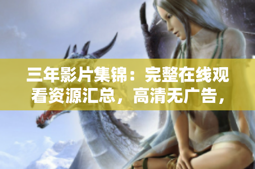 三年影片集锦：完整在线观看资源汇总，高清无广告，经典好剧一网打尽