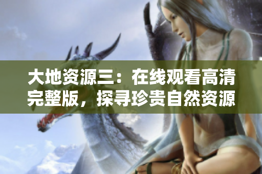 大地资源三：在线观看高清完整版，探寻珍贵自然资源！